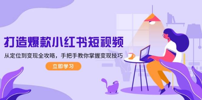 打造爆款小红书短视频，从定位到变现全攻略，手把手教你掌握变现技巧-非凡网-资源网-最新项目分享网站