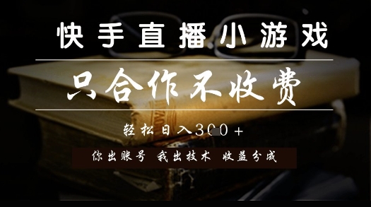 快手直播小游戏，只合作不收费，你出账号我出技术， 分润模式【揭秘】-非凡网-资源网-最新项目分享网站