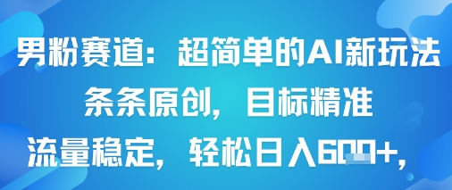 男粉赛道：超简单的AI新玩法条条原创，目标精准，流量稳定轻松日入6张+-非凡网-资源网-最新项目分享网站