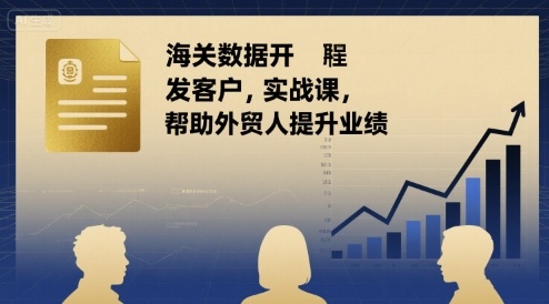 海关数据开发客户实战课，帮助外贸人提升业绩-非凡网-资源网-最新项目分享网站