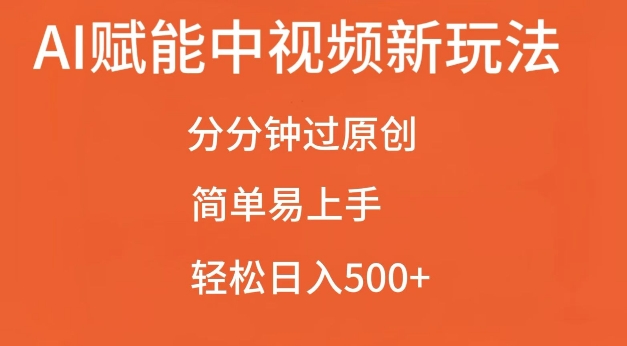 AI赋能中视频最新玩法，分分钟过原创，简单易上手，轻松日入500+【揭秘】-非凡网-资源网-最新项目分享网站