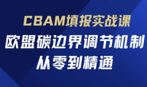 CBAM填报实战课，欧盟碳边界调节机制，从零到精通-非凡网-资源网-最新项目分享网站