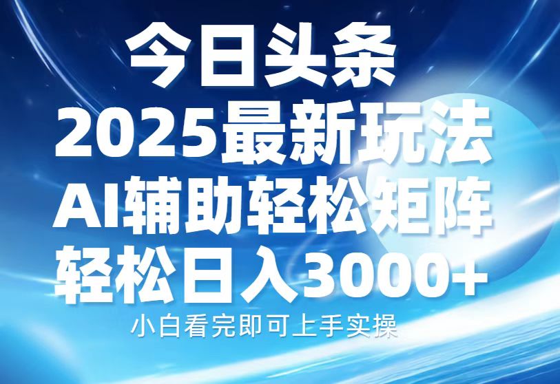 今日头条2025最新玩法，思路简单，复制粘贴，AI辅助，轻松矩阵日入3000+-非凡网-资源网-最新项目分享网站