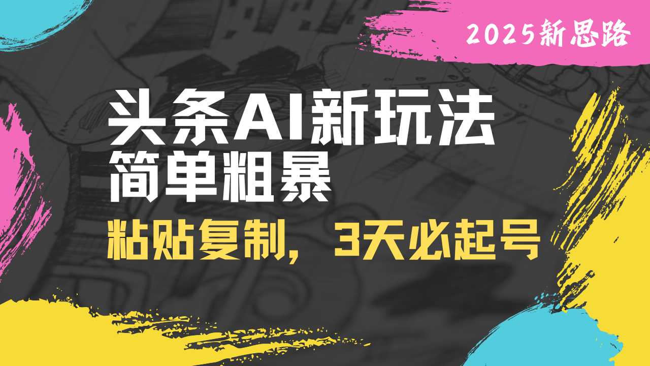 头条AI新玩法，简单粗暴，仅需粘贴复制，三天必起号-非凡网-资源网-最新项目分享网站