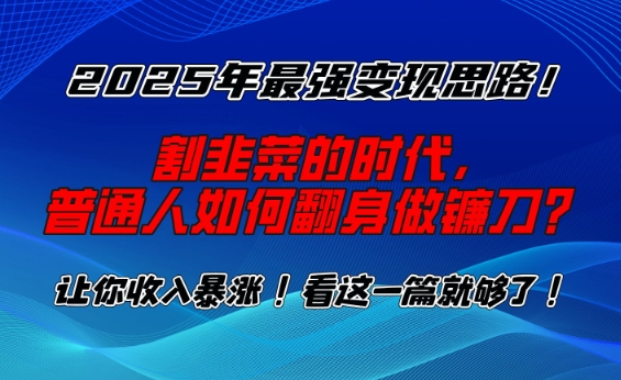 2025年最强变现思路，割韭菜的时代， 普通人如何翻身做镰刀？【揭秘】-非凡网-资源网-最新项目分享网站