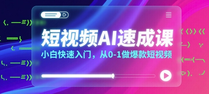 短视频AI速成课，小白快速入门，从0-1做爆款短视频-非凡网-资源网-最新项目分享网站