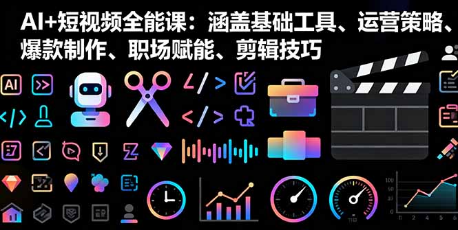 AI+短视频全能课：涵盖基础工具、运营策略、爆款制作、职场赋能、剪辑技巧-非凡网-资源网-最新项目分享网站