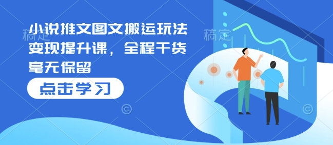 小说推文图文搬运玩法变现提升课，全程干货毫无保留-非凡网-资源网-最新项目分享网站