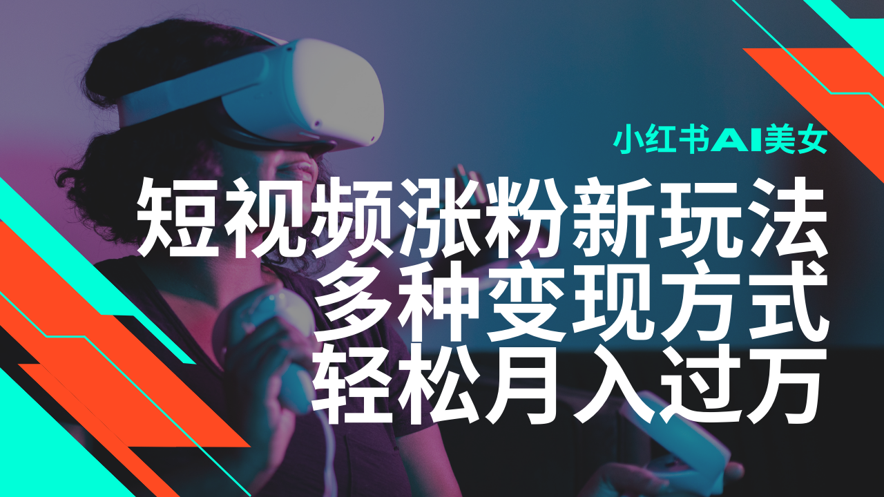 最新风口蓝海项目，小红书AI美女短视频涨粉玩法，多种变现方式轻松月入…-非凡网-资源网-最新项目分享网站