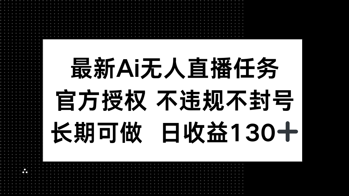 最新AI无人直播任务，官方授权 不违规不封号，长期可做，日收益130+-非凡网-资源网-最新项目分享网站