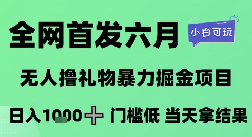 全网首发六月，无人撸礼物暴力掘金项目，日入1K+门槛低，当天拿结果，小白可玩【揭秘】-非凡网-资源网-最新项目分享网站