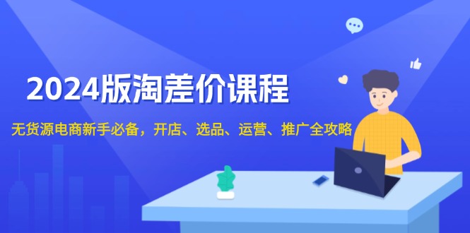 2024版淘差价课程，无货源电商新手必备，开店、选品、运营、推广全攻略-非凡网-资源网-最新项目分享网站