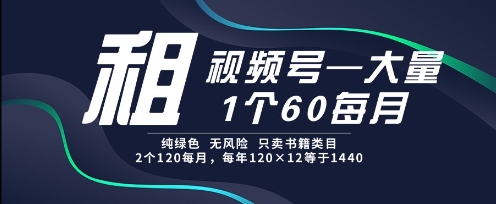 租视频号，一个60每月，2个120.纯绿色、无风险，常年租【揭秘】-非凡网-资源网-最新项目分享网站