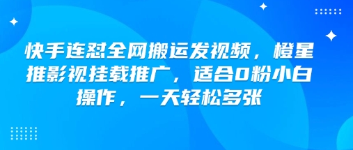 快手连怼全网搬运发视频，橙星推影视挂载推广，适合0粉小白操作，一天轻松多张-非凡网-资源网-最新项目分享网站
