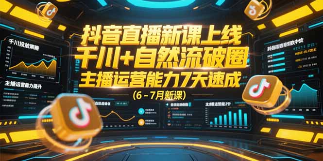 抖音直播新课上线，千川+自然流破圈，主播运营能力7天速成 (6-7月新课-非凡网-资源网-最新项目分享网站