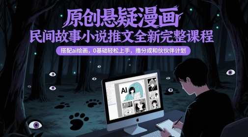 原创悬疑漫画民间故事小说推文全新完整课程， 搭配ai绘画，0基础轻松上手，撸分成和伙伴计划-非凡网-资源网-最新项目分享网站
