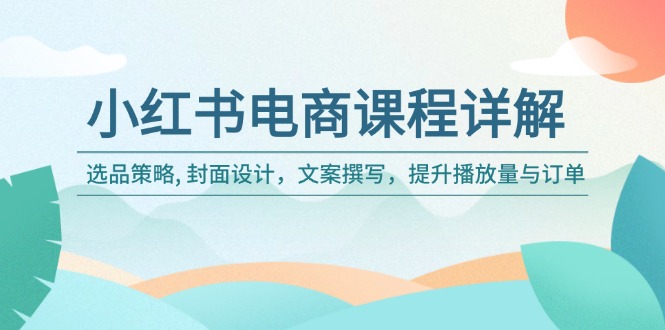 小红书电商课程详解：选品策略, 封面设计，文案撰写，提升播放量与订单-非凡网-资源网-最新项目分享网站