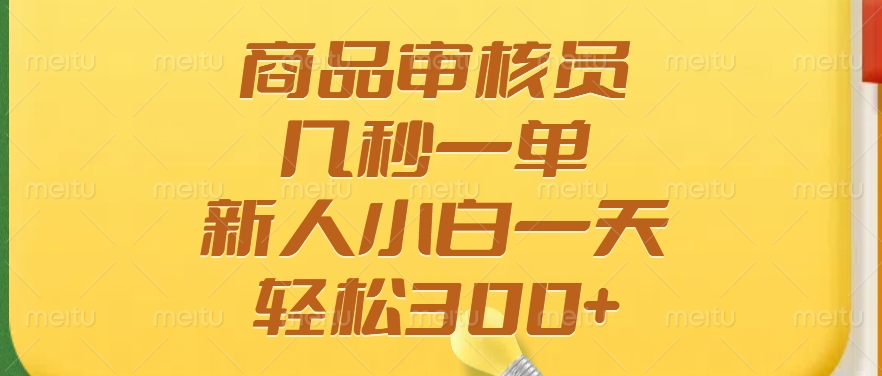 商品审核员，几秒一单，多劳多得，新人小白一天轻松300+-非凡网-资源网-最新项目分享网站