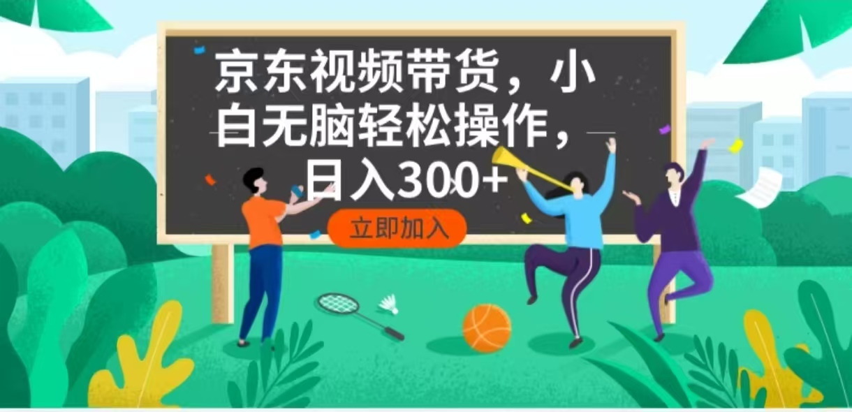 京东短视频带货，小白无脑操作，每天五分钟，轻松日入300+-非凡网-资源网-最新项目分享网站