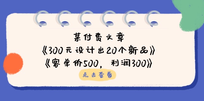 某付费文章：《300元设计出20个新品》+《客单价500，利润300》-非凡网-资源网-最新项目分享网站